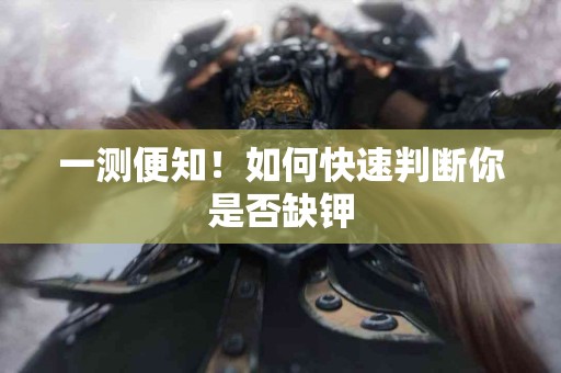 一测便知！如何快速判断你是否缺钾