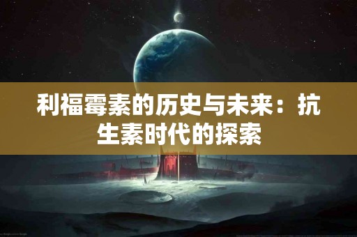 利福霉素的历史与未来：抗生素时代的探索