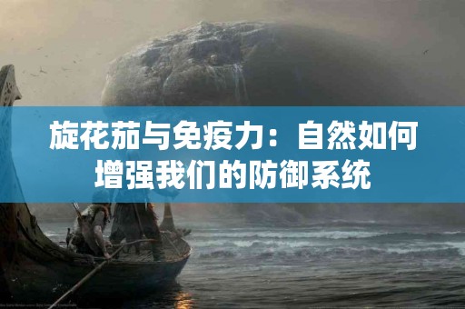 旋花茄与免疫力:自然如何增强我们的防御系统 旋花茄与免疫力:自然如何增强我们的防御系统