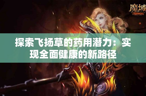探索飞扬草的药用潜力：实现全面健康的新路径