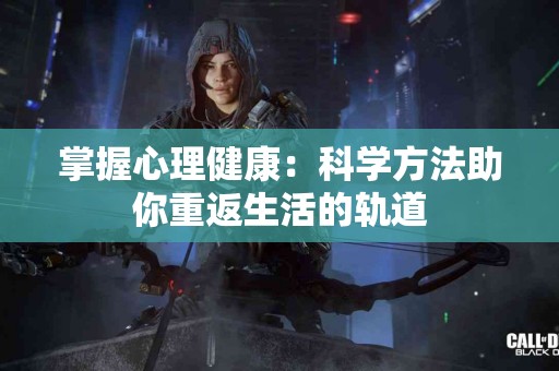 掌握心理健康：科学方法助你重返生活的轨道