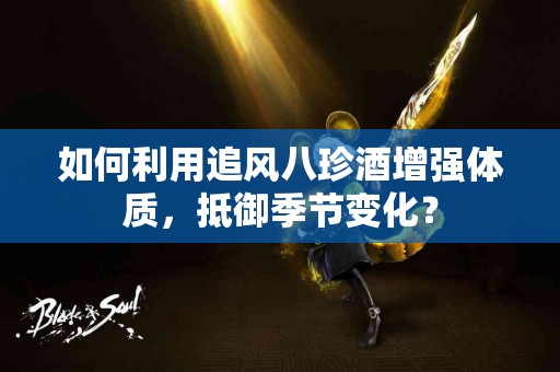 如何利用追风八珍酒增强体质，抵御季节变化？