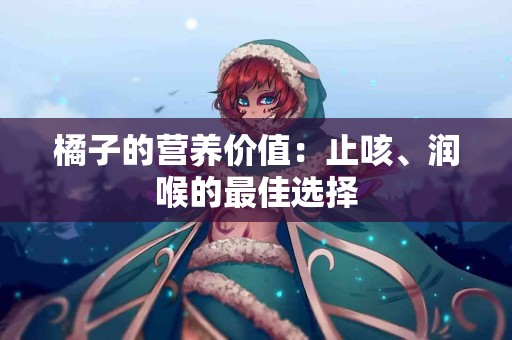 橘子的营养价值:止咳、润喉的最佳选择 橘子的营养价值:止咳、润喉的最佳选择