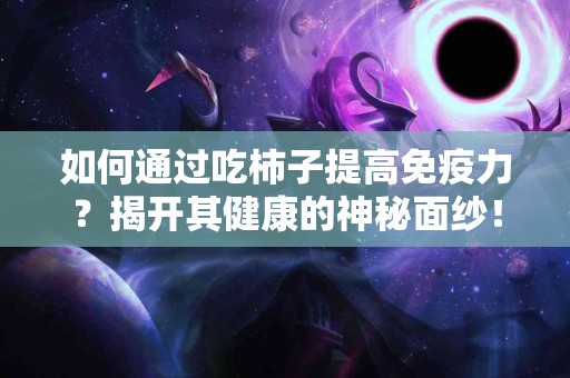 如何通过吃柿子提高免疫力？揭开其健康的神秘面纱！