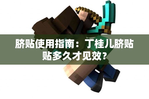 脐贴使用指南:丁桂儿脐贴贴多久才见效? 脐贴使用指南:丁桂儿脐贴贴多久才见效?