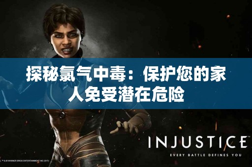 探秘氯气中毒:保护您的家人免受潜在危险 探秘氯气中毒:保护您的家人免受潜在危险