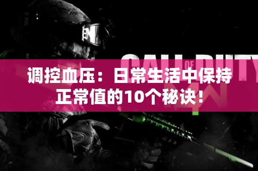 调控血压：日常生活中保持正常值的10个秘诀！