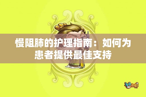 慢阻肺的护理指南：如何为患者提供最佳支持
