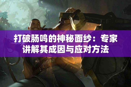 打破肠鸣的神秘面纱：专家讲解其成因与应对方法