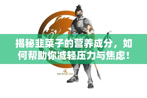 揭秘韭菜子的营养成分，如何帮助你减轻压力与焦虑！