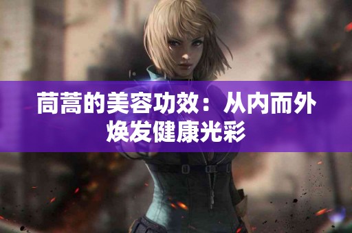 茼蒿的美容功效：从内而外焕发健康光彩