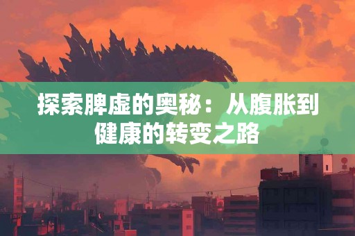 探索脾虚的奥秘：从腹胀到健康的转变之路