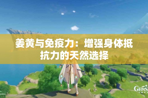 姜黄与免疫力：增强身体抵抗力的天然选择