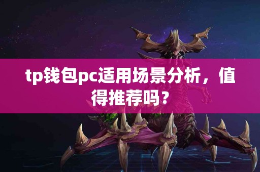 tp钱包pc适用场景分析,值得推荐吗? tp钱包pc适用场景分析,值得推荐吗?