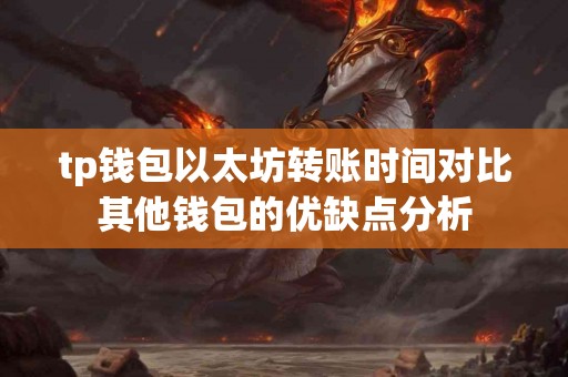 tp钱包以太坊转账时间对比其他钱包的优缺点分析 tp钱包以太坊转账时间对比其他钱包的优缺点分析
