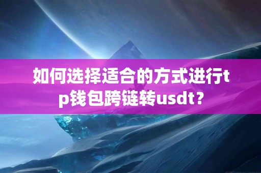 如何选择适合的方式进行tp钱包跨链转usdt? 如何选择适合的方式进行tp钱包跨链转usdt?
