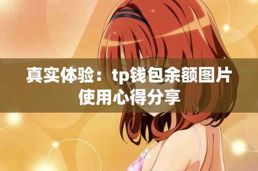 真实体验:tp钱包余额图片使用心得分享 真实体验:tp钱包余额图片使用心得分享