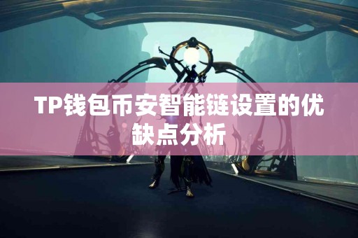 TP钱包币安智能链设置的优缺点分析 TP钱包币安智能链设置的优缺点分析