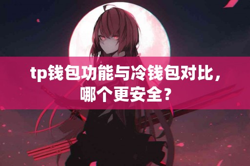 tp钱包功能与冷钱包对比，哪个更安全？