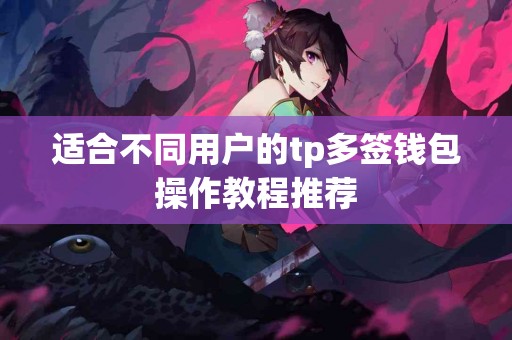 适合不同用户的tp多签钱包操作教程推荐