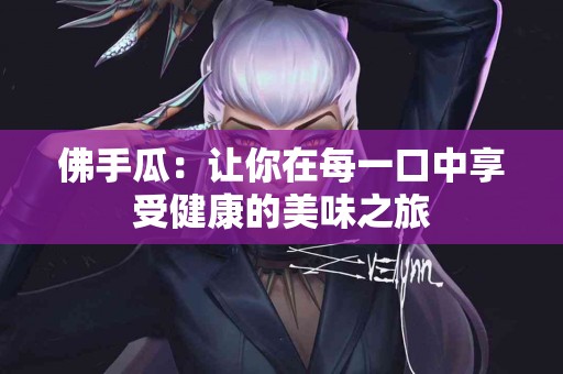 佛手瓜：让你在每一口中享受健康的美味之旅