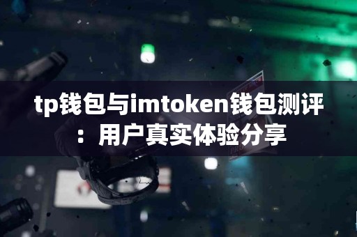tp钱包与imtoken钱包测评:用户真实体验分享 tp钱包与imtoken钱包测评:用户真实体验分享