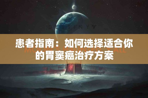 患者指南：如何选择适合你的胃窦癌治疗方案