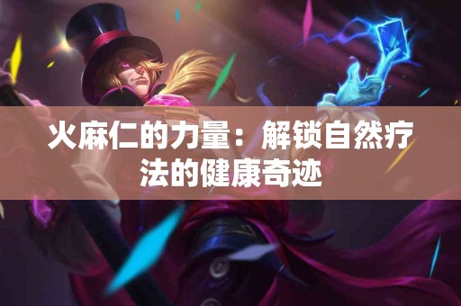 火麻仁的力量:解锁自然疗法的健康奇迹 火麻仁的力量:解锁自然疗法的健康奇迹