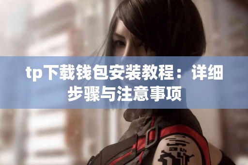 tp下载钱包安装教程:详细步骤与注意事项 tp下载钱包安装教程:详细步骤与注意事项