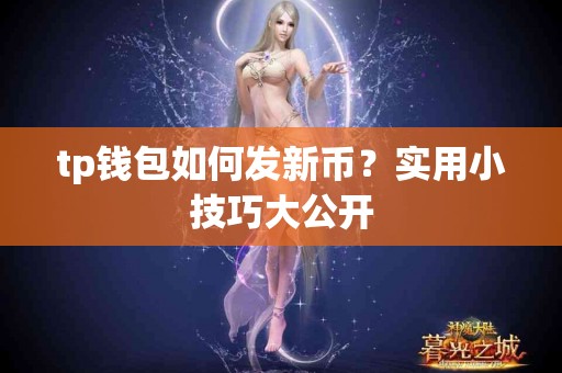 tp钱包如何发新币?实用小技巧大公开 tp钱包如何发新币?实用小技巧大公开