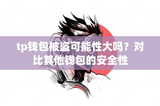 tp钱包被盗可能性大吗?对比其他钱包的安全性 tp钱包被盗可能性大吗?对比其他钱包的安全性
