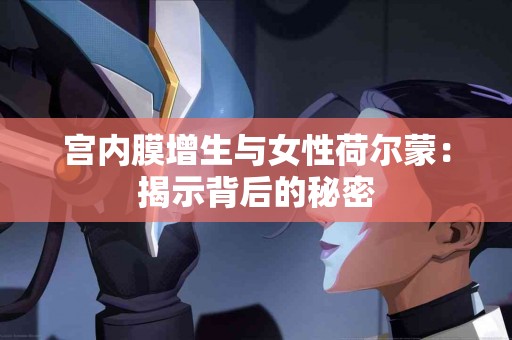 宫内膜增生与女性荷尔蒙：揭示背后的秘密