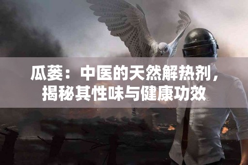 瓜蒌：中医的天然解热剂，揭秘其性味与健康功效