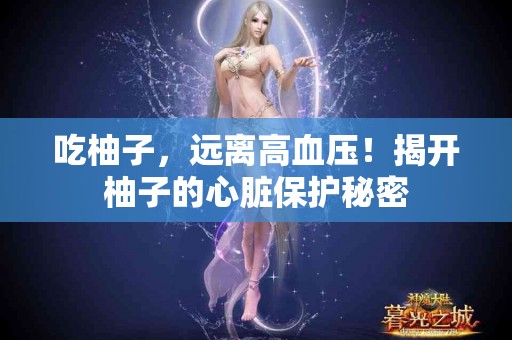 吃柚子，远离高血压！揭开柚子的心脏保护秘密