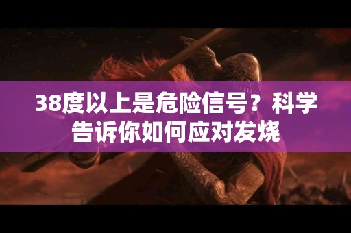 38度以上是危险信号？科学告诉你如何应对发烧