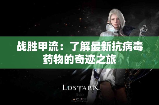 战胜甲流：了解最新抗病毒药物的奇迹之旅