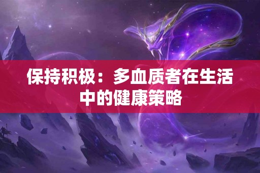 保持积极：多血质者在生活中的健康策略