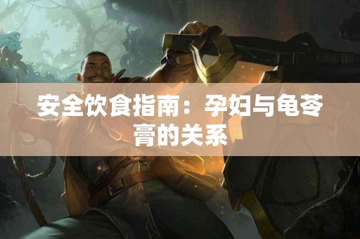 安全饮食指南:孕妇与龟苓膏的关系 安全饮食指南:孕妇与龟苓膏的关系