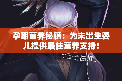 孕期营养秘籍:为未出生婴儿提供最佳营养支持! 孕期营养秘籍:为未出生婴儿提供最佳营养支持!