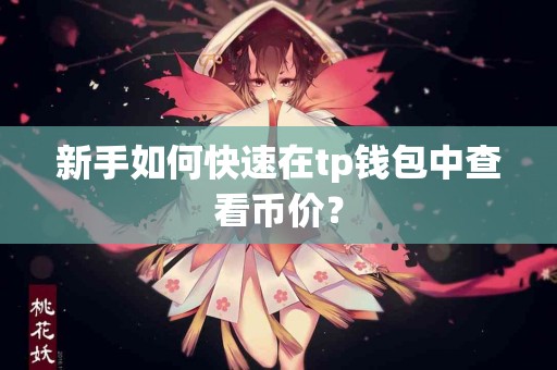 新手如何快速在tp钱包中查看币价? 新手如何快速在tp钱包中查看币价?
