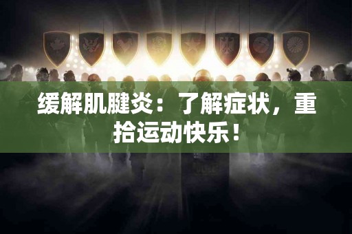 缓解肌腱炎:了解症状,重拾运动快乐! 缓解肌腱炎:了解症状,重拾运动快乐!