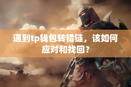 遇到tp钱包转错链，该如何应对和找回？
