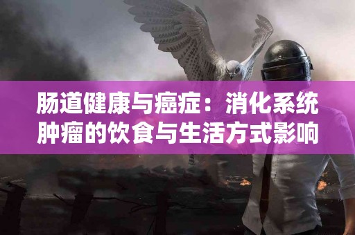 肠道健康与癌症：消化系统肿瘤的饮食与生活方式影响