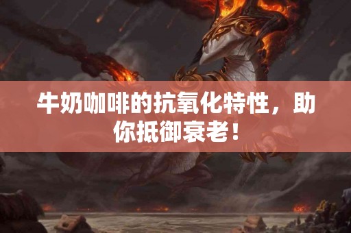 牛奶咖啡的抗氧化特性，助你抵御衰老！