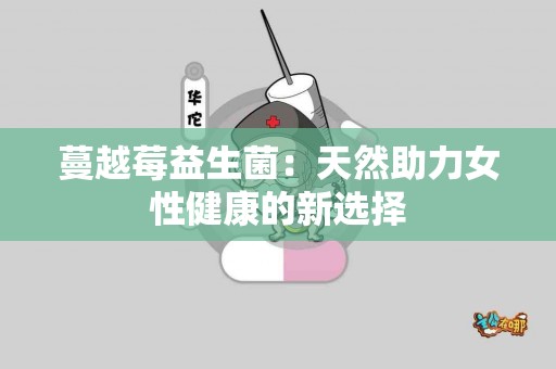 蔓越莓益生菌：天然助力女性健康的新选择