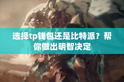 选择tp钱包还是比特派?帮你做出明智决定 选择tp钱包还是比特派?帮你做出明智决定