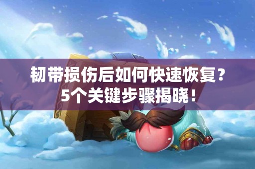 韧带损伤后如何快速恢复?5个关键步骤揭晓! 韧带损伤后如何快速恢复?5个关键步骤揭晓!