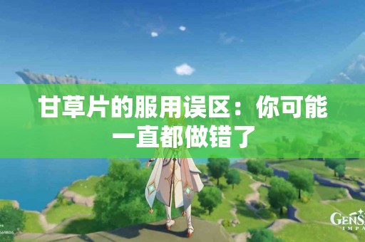 甘草片的服用误区：你可能一直都做错了