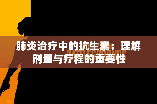 肺炎治疗中的抗生素：理解剂量与疗程的重要性