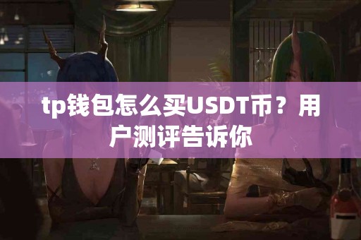 tp钱包怎么买USDT币？用户测评告诉你